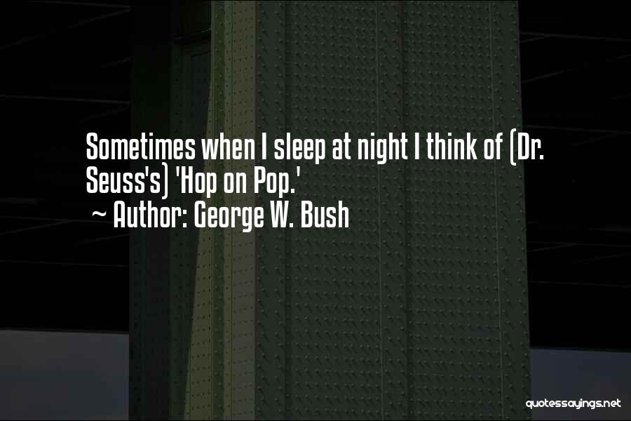 George W. Bush Quotes: Sometimes When I Sleep At Night I Think Of (dr. Seuss's) 'hop On Pop.'