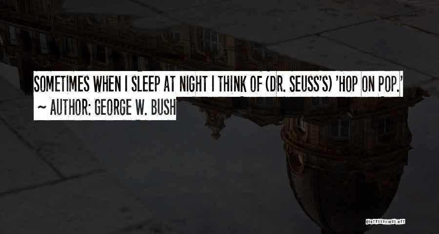 George W. Bush Quotes: Sometimes When I Sleep At Night I Think Of (dr. Seuss's) 'hop On Pop.'