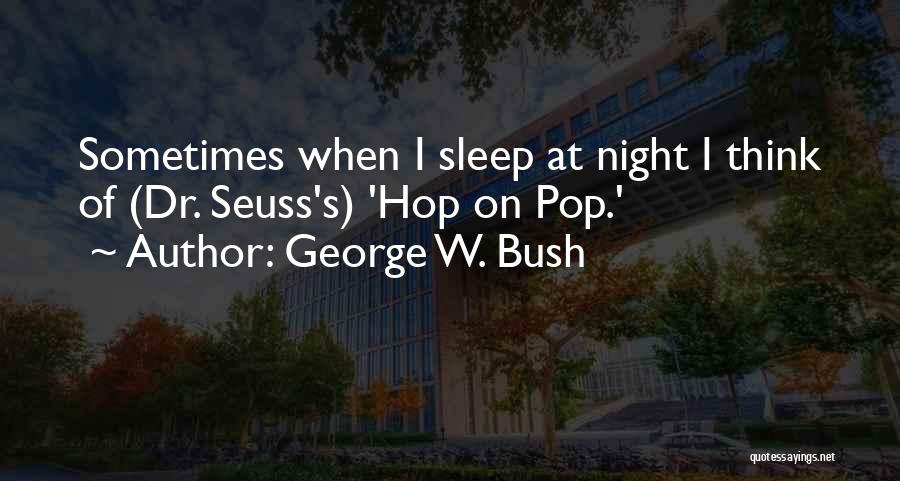 George W. Bush Quotes: Sometimes When I Sleep At Night I Think Of (dr. Seuss's) 'hop On Pop.'