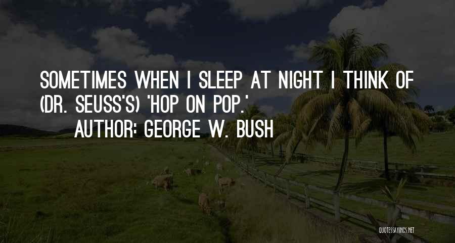 George W. Bush Quotes: Sometimes When I Sleep At Night I Think Of (dr. Seuss's) 'hop On Pop.'