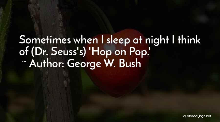 George W. Bush Quotes: Sometimes When I Sleep At Night I Think Of (dr. Seuss's) 'hop On Pop.'