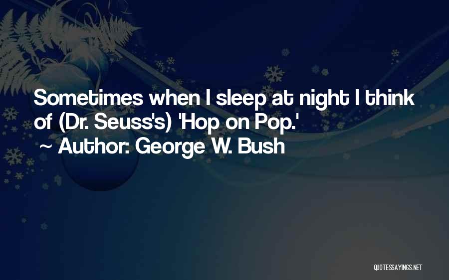 George W. Bush Quotes: Sometimes When I Sleep At Night I Think Of (dr. Seuss's) 'hop On Pop.'