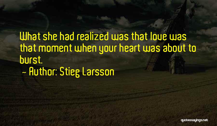 Stieg Larsson Quotes: What She Had Realized Was That Love Was That Moment When Your Heart Was About To Burst.