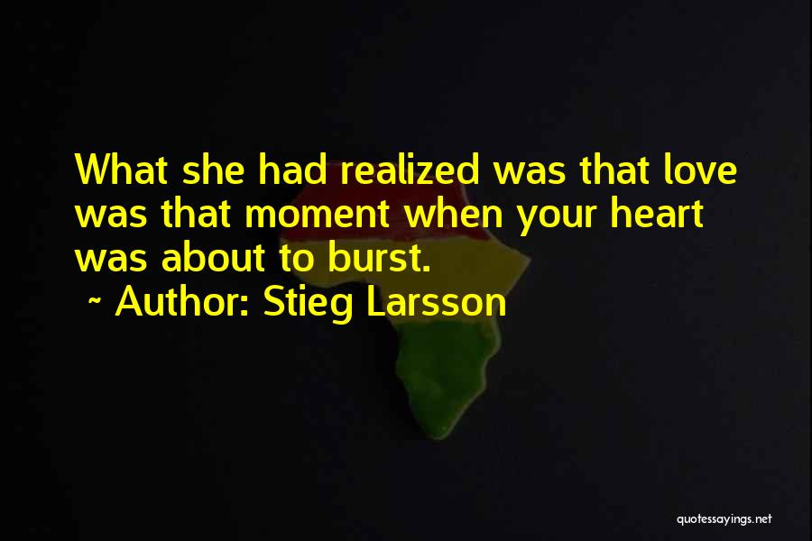 Stieg Larsson Quotes: What She Had Realized Was That Love Was That Moment When Your Heart Was About To Burst.