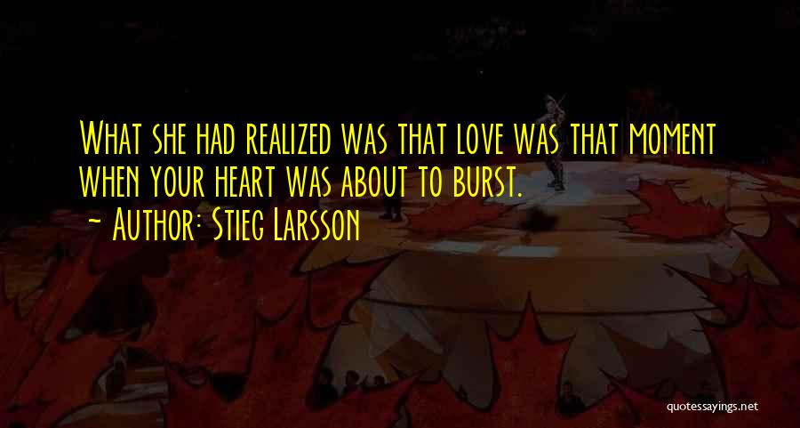 Stieg Larsson Quotes: What She Had Realized Was That Love Was That Moment When Your Heart Was About To Burst.