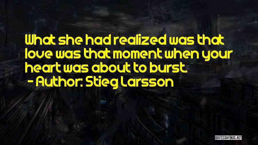 Stieg Larsson Quotes: What She Had Realized Was That Love Was That Moment When Your Heart Was About To Burst.