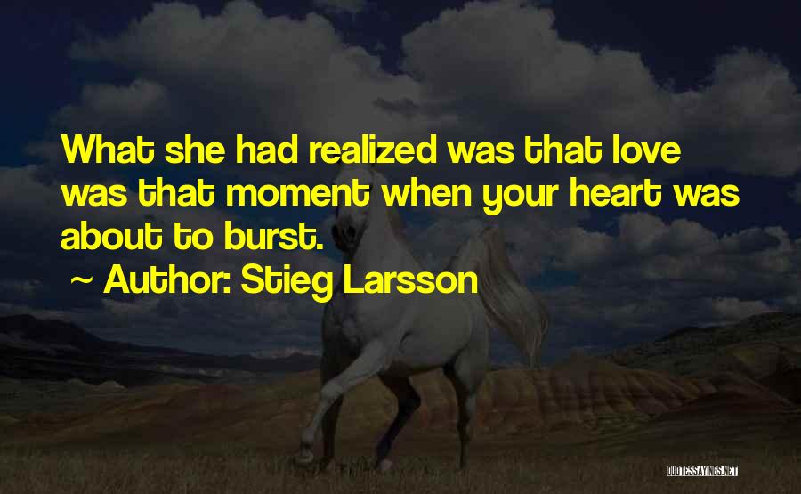 Stieg Larsson Quotes: What She Had Realized Was That Love Was That Moment When Your Heart Was About To Burst.