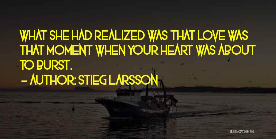 Stieg Larsson Quotes: What She Had Realized Was That Love Was That Moment When Your Heart Was About To Burst.