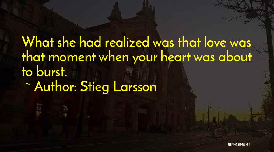 Stieg Larsson Quotes: What She Had Realized Was That Love Was That Moment When Your Heart Was About To Burst.