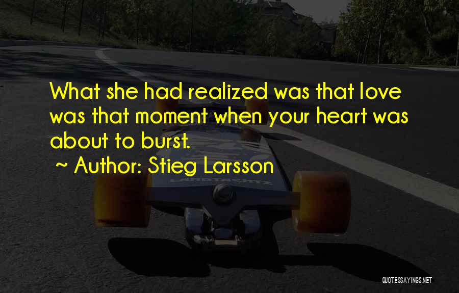 Stieg Larsson Quotes: What She Had Realized Was That Love Was That Moment When Your Heart Was About To Burst.