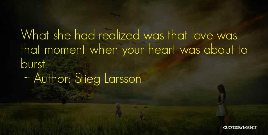 Stieg Larsson Quotes: What She Had Realized Was That Love Was That Moment When Your Heart Was About To Burst.