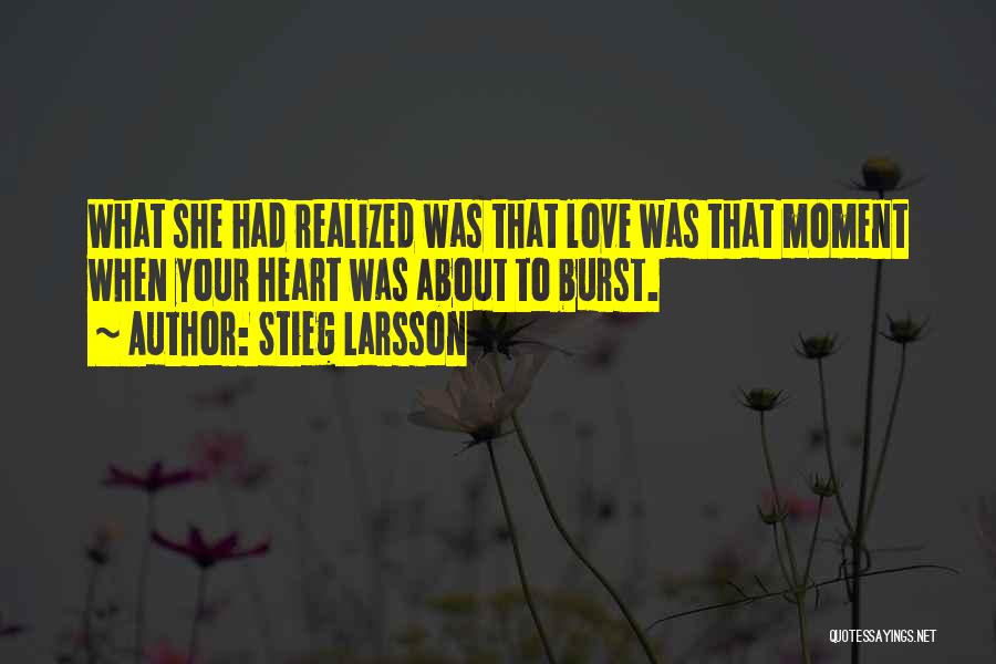 Stieg Larsson Quotes: What She Had Realized Was That Love Was That Moment When Your Heart Was About To Burst.