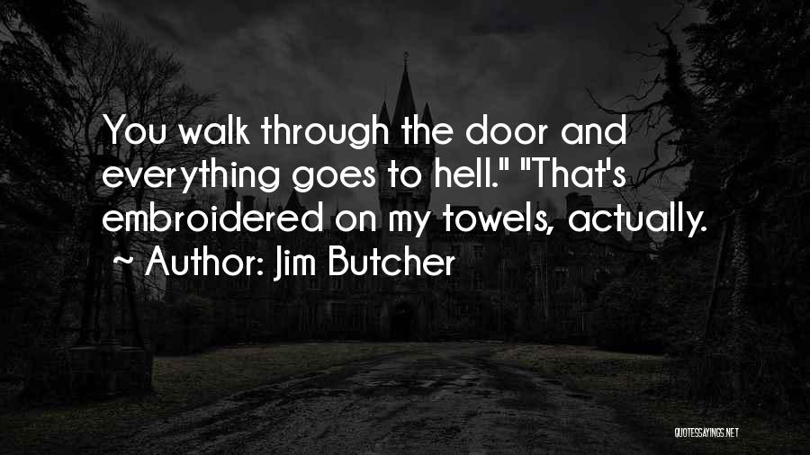 Jim Butcher Quotes: You Walk Through The Door And Everything Goes To Hell. That's Embroidered On My Towels, Actually.