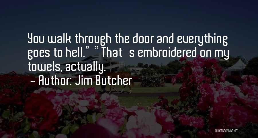 Jim Butcher Quotes: You Walk Through The Door And Everything Goes To Hell. That's Embroidered On My Towels, Actually.