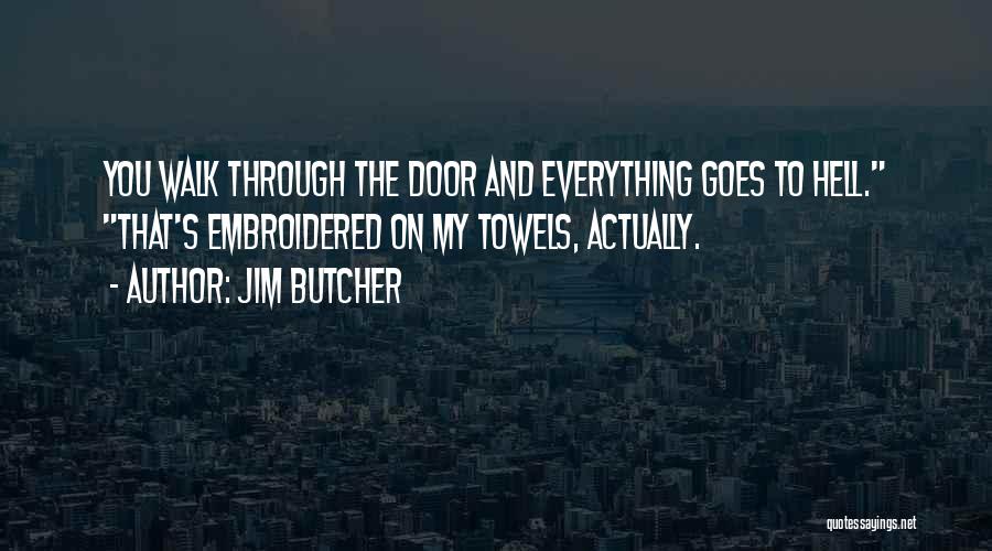 Jim Butcher Quotes: You Walk Through The Door And Everything Goes To Hell. That's Embroidered On My Towels, Actually.