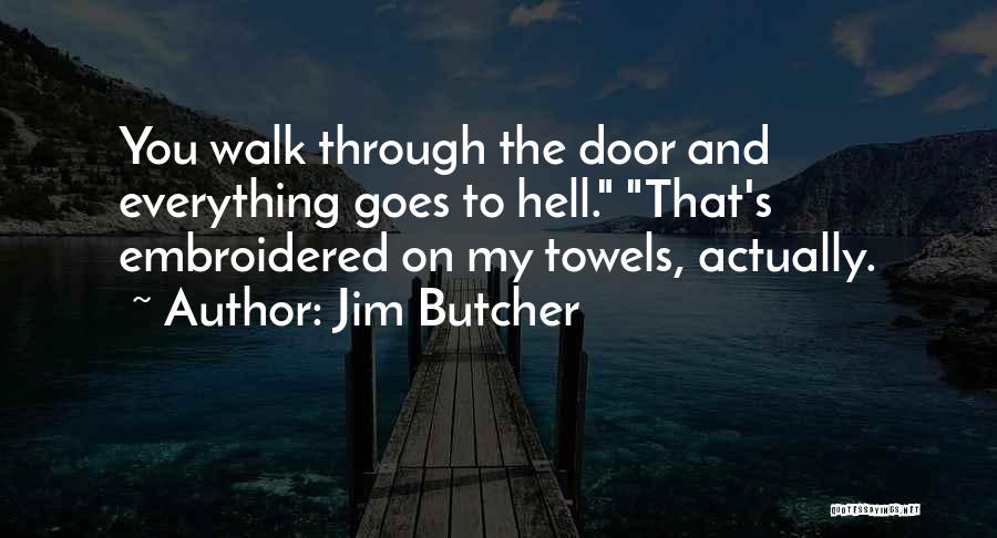 Jim Butcher Quotes: You Walk Through The Door And Everything Goes To Hell. That's Embroidered On My Towels, Actually.