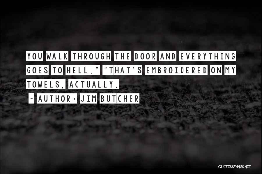 Jim Butcher Quotes: You Walk Through The Door And Everything Goes To Hell. That's Embroidered On My Towels, Actually.