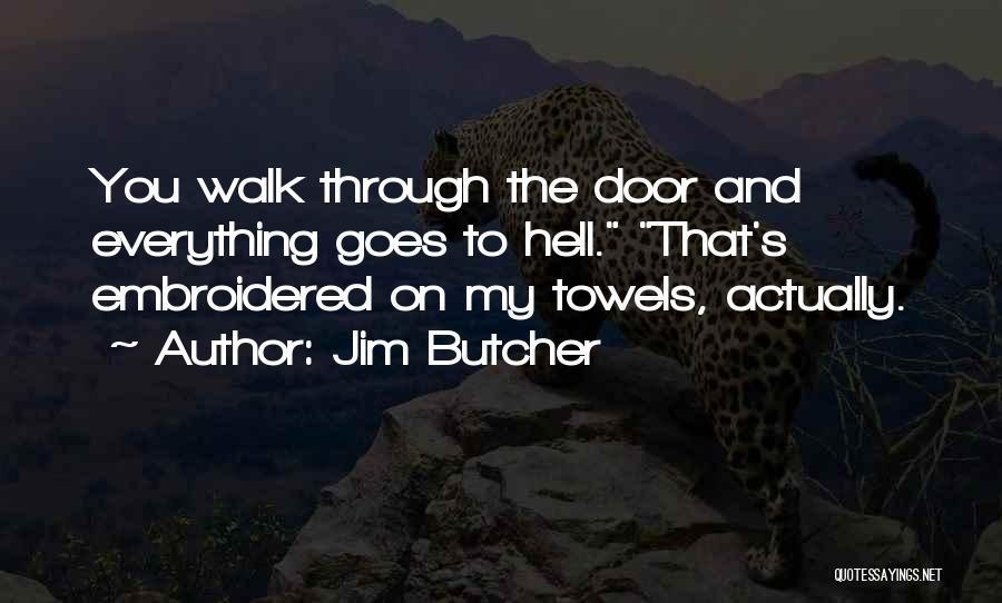 Jim Butcher Quotes: You Walk Through The Door And Everything Goes To Hell. That's Embroidered On My Towels, Actually.