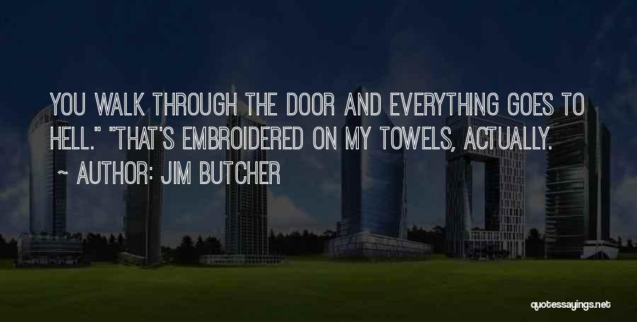 Jim Butcher Quotes: You Walk Through The Door And Everything Goes To Hell. That's Embroidered On My Towels, Actually.