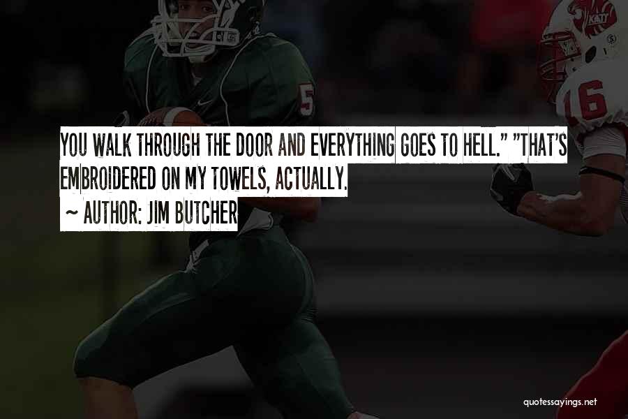 Jim Butcher Quotes: You Walk Through The Door And Everything Goes To Hell. That's Embroidered On My Towels, Actually.