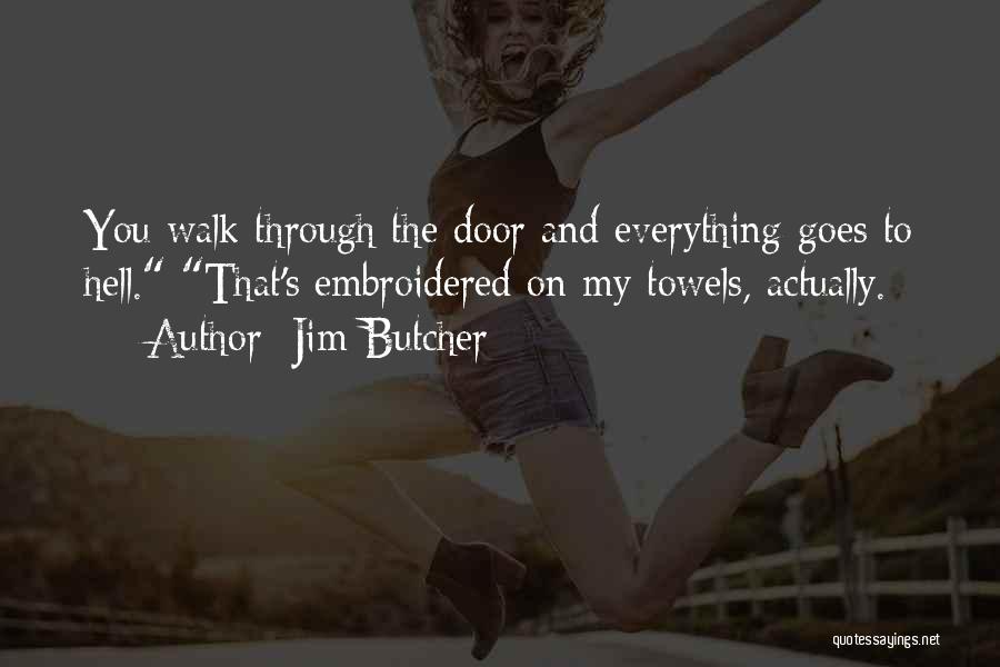 Jim Butcher Quotes: You Walk Through The Door And Everything Goes To Hell. That's Embroidered On My Towels, Actually.