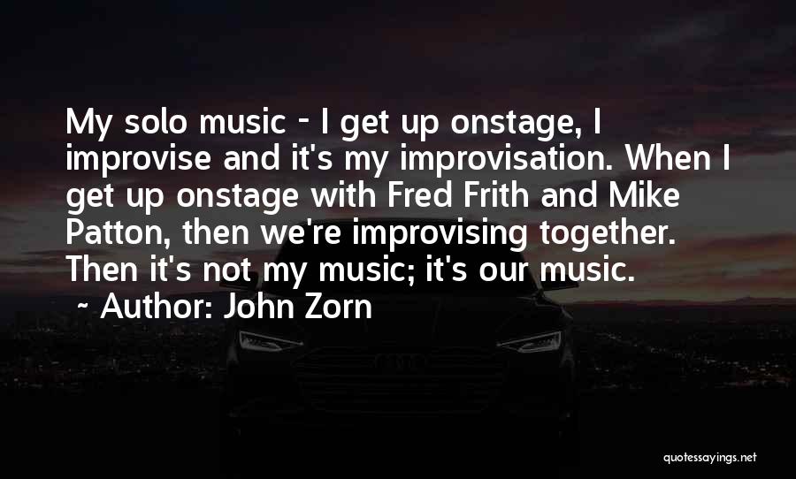 John Zorn Quotes: My Solo Music - I Get Up Onstage, I Improvise And It's My Improvisation. When I Get Up Onstage With