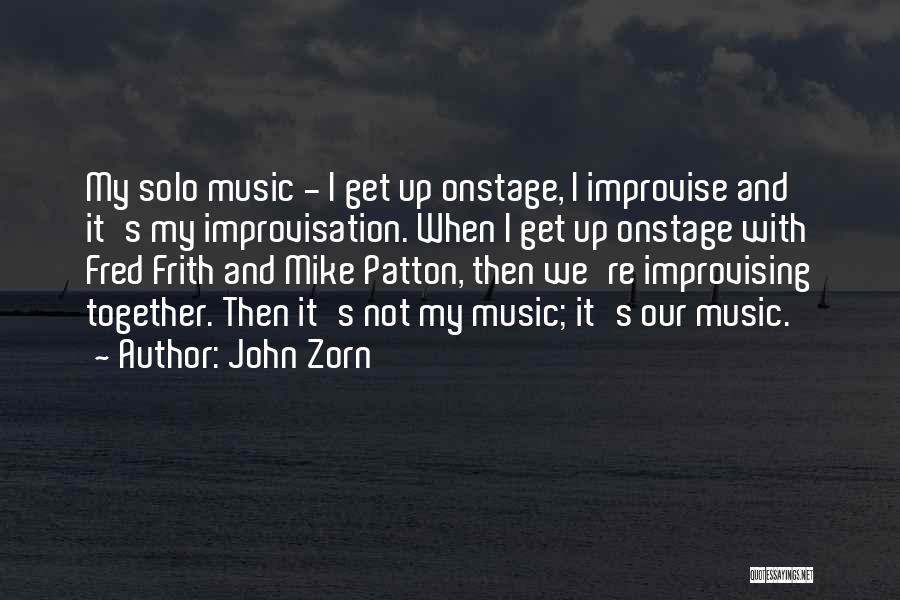 John Zorn Quotes: My Solo Music - I Get Up Onstage, I Improvise And It's My Improvisation. When I Get Up Onstage With