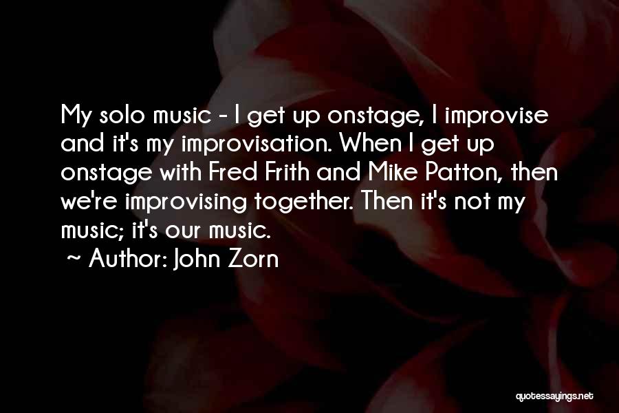 John Zorn Quotes: My Solo Music - I Get Up Onstage, I Improvise And It's My Improvisation. When I Get Up Onstage With