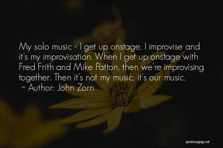 John Zorn Quotes: My Solo Music - I Get Up Onstage, I Improvise And It's My Improvisation. When I Get Up Onstage With