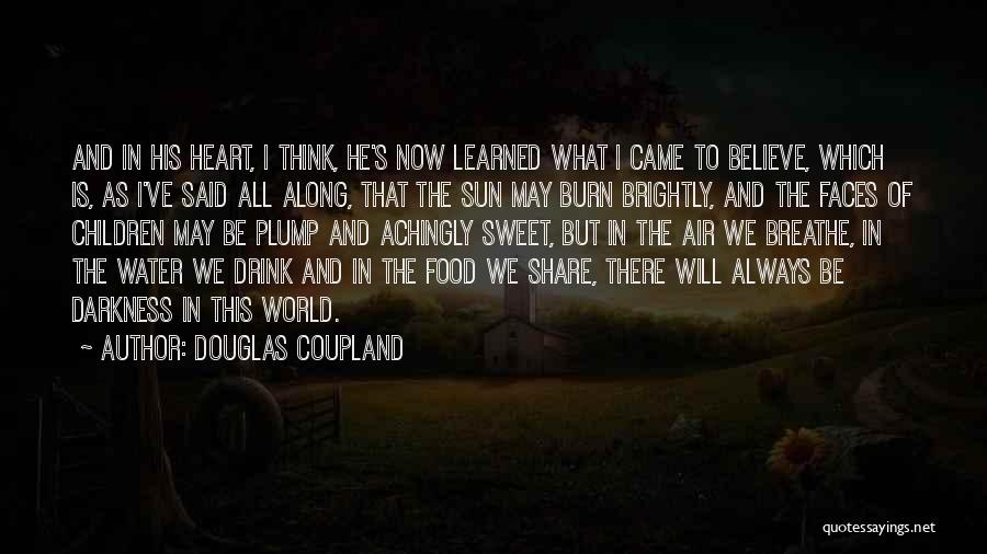 Douglas Coupland Quotes: And In His Heart, I Think, He's Now Learned What I Came To Believe, Which Is, As I've Said All