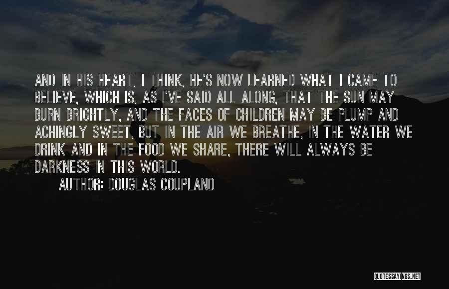 Douglas Coupland Quotes: And In His Heart, I Think, He's Now Learned What I Came To Believe, Which Is, As I've Said All