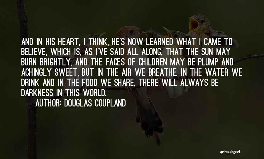 Douglas Coupland Quotes: And In His Heart, I Think, He's Now Learned What I Came To Believe, Which Is, As I've Said All