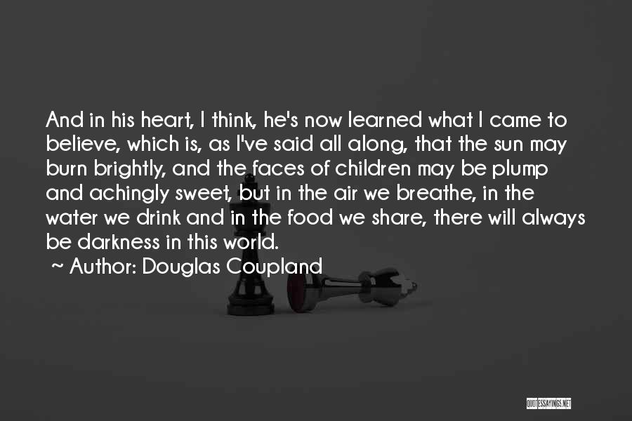 Douglas Coupland Quotes: And In His Heart, I Think, He's Now Learned What I Came To Believe, Which Is, As I've Said All