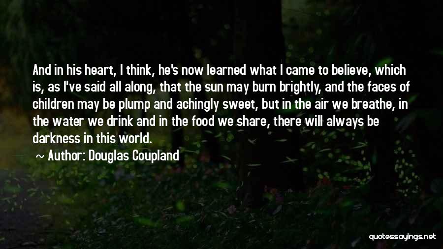 Douglas Coupland Quotes: And In His Heart, I Think, He's Now Learned What I Came To Believe, Which Is, As I've Said All