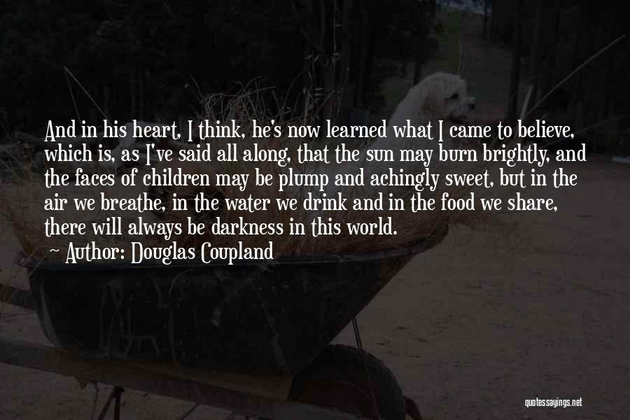Douglas Coupland Quotes: And In His Heart, I Think, He's Now Learned What I Came To Believe, Which Is, As I've Said All