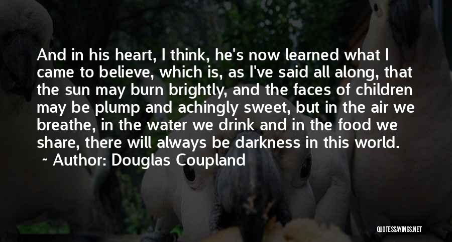 Douglas Coupland Quotes: And In His Heart, I Think, He's Now Learned What I Came To Believe, Which Is, As I've Said All
