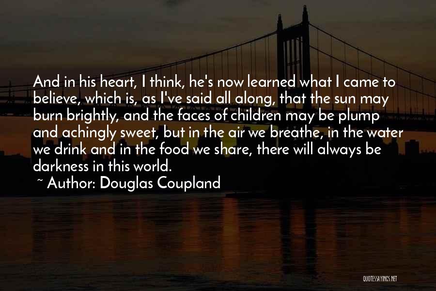 Douglas Coupland Quotes: And In His Heart, I Think, He's Now Learned What I Came To Believe, Which Is, As I've Said All