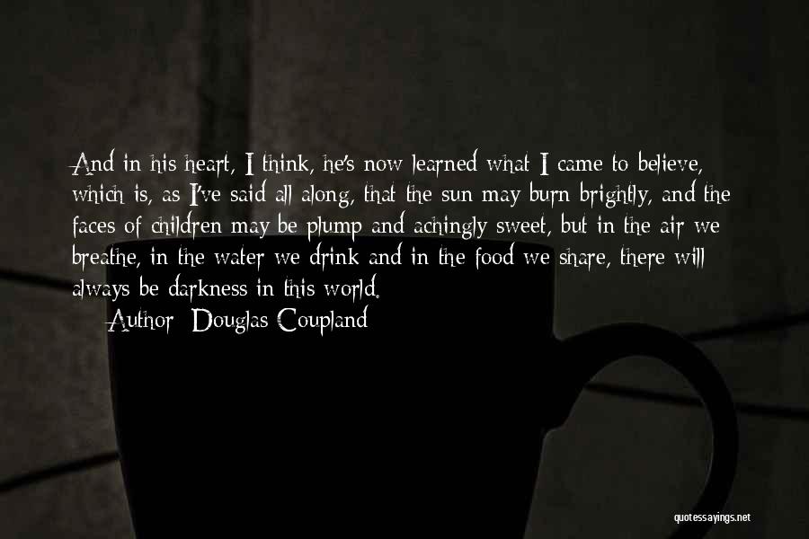 Douglas Coupland Quotes: And In His Heart, I Think, He's Now Learned What I Came To Believe, Which Is, As I've Said All
