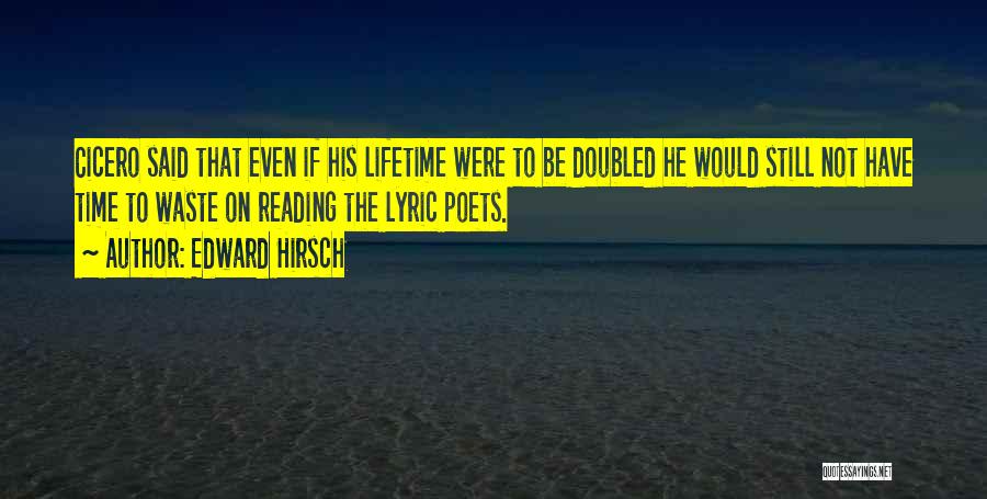 Edward Hirsch Quotes: Cicero Said That Even If His Lifetime Were To Be Doubled He Would Still Not Have Time To Waste On