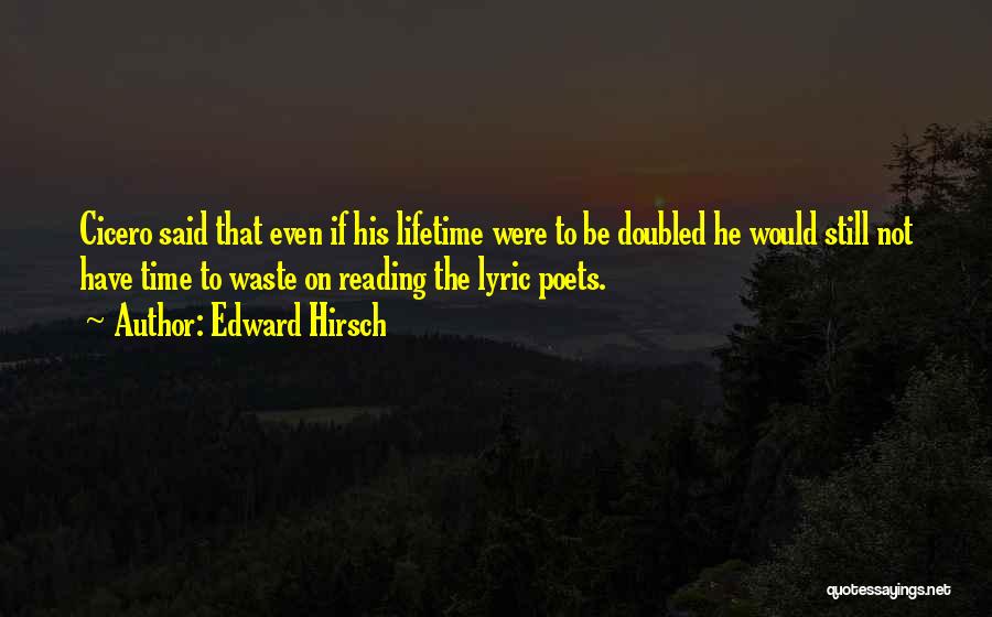 Edward Hirsch Quotes: Cicero Said That Even If His Lifetime Were To Be Doubled He Would Still Not Have Time To Waste On