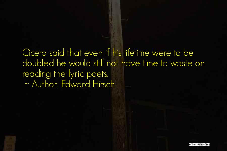 Edward Hirsch Quotes: Cicero Said That Even If His Lifetime Were To Be Doubled He Would Still Not Have Time To Waste On