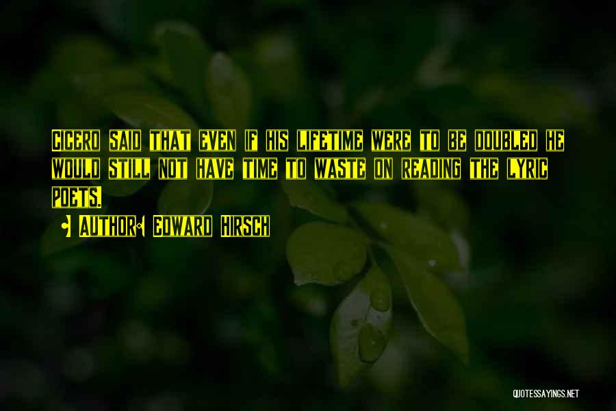 Edward Hirsch Quotes: Cicero Said That Even If His Lifetime Were To Be Doubled He Would Still Not Have Time To Waste On