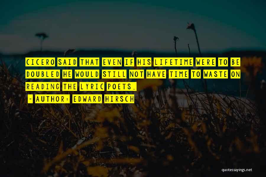 Edward Hirsch Quotes: Cicero Said That Even If His Lifetime Were To Be Doubled He Would Still Not Have Time To Waste On