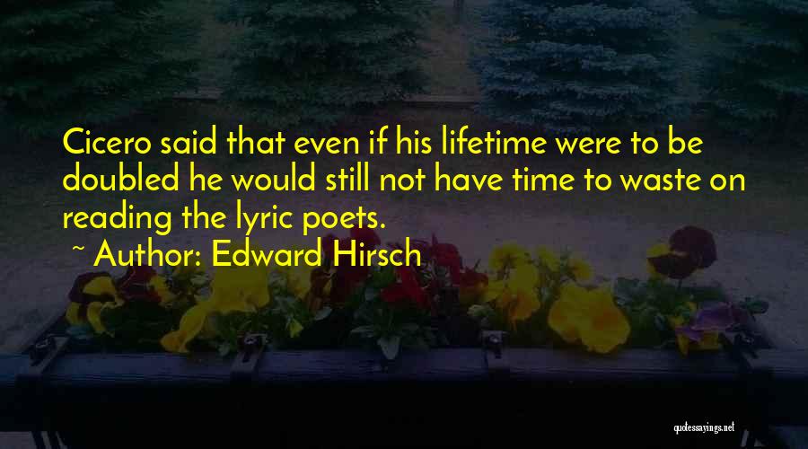 Edward Hirsch Quotes: Cicero Said That Even If His Lifetime Were To Be Doubled He Would Still Not Have Time To Waste On