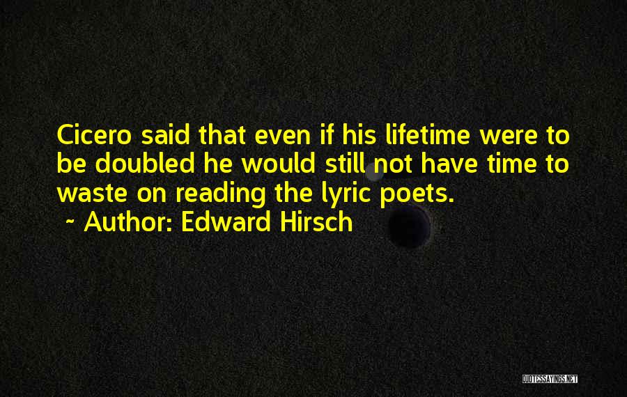 Edward Hirsch Quotes: Cicero Said That Even If His Lifetime Were To Be Doubled He Would Still Not Have Time To Waste On