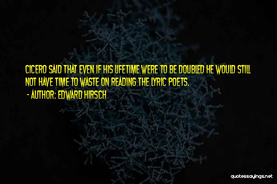 Edward Hirsch Quotes: Cicero Said That Even If His Lifetime Were To Be Doubled He Would Still Not Have Time To Waste On