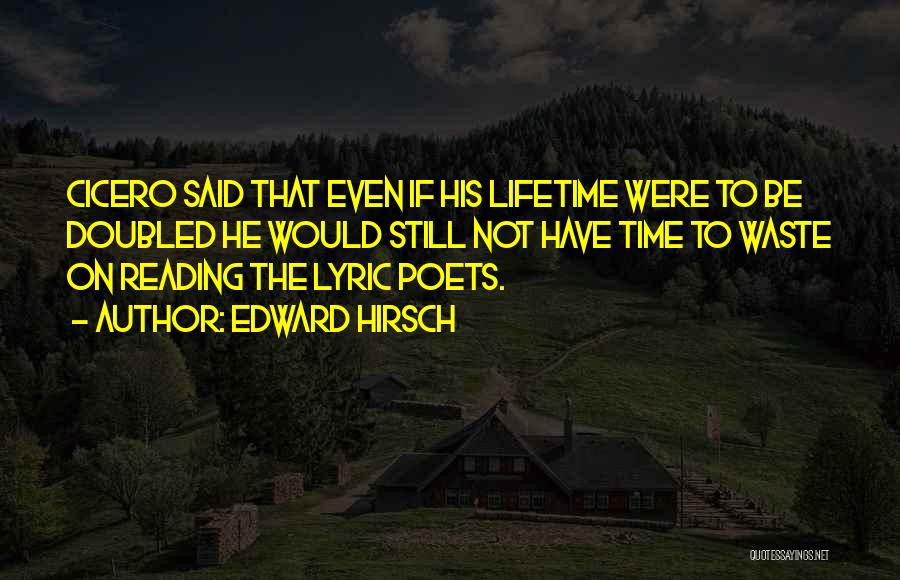 Edward Hirsch Quotes: Cicero Said That Even If His Lifetime Were To Be Doubled He Would Still Not Have Time To Waste On