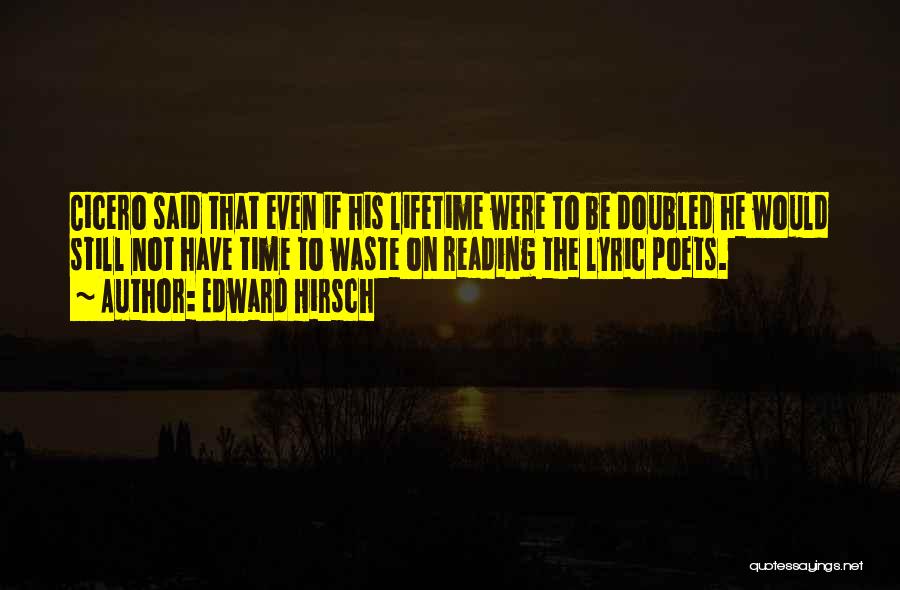 Edward Hirsch Quotes: Cicero Said That Even If His Lifetime Were To Be Doubled He Would Still Not Have Time To Waste On