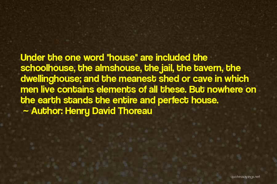 Henry David Thoreau Quotes: Under The One Word House Are Included The Schoolhouse, The Almshouse, The Jail, The Tavern, The Dwellinghouse; And The Meanest