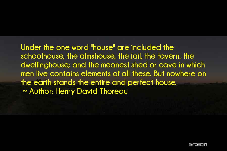 Henry David Thoreau Quotes: Under The One Word House Are Included The Schoolhouse, The Almshouse, The Jail, The Tavern, The Dwellinghouse; And The Meanest